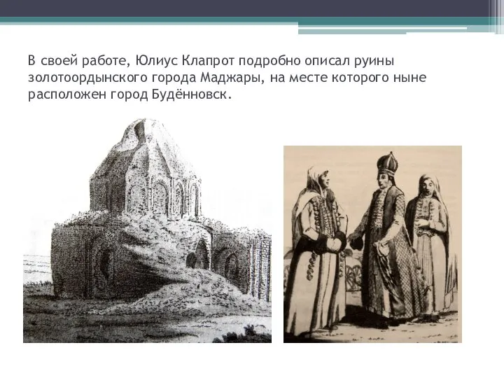 В своей работе, Юлиус Клапрот подробно описал руины золотоордынского города Маджары,