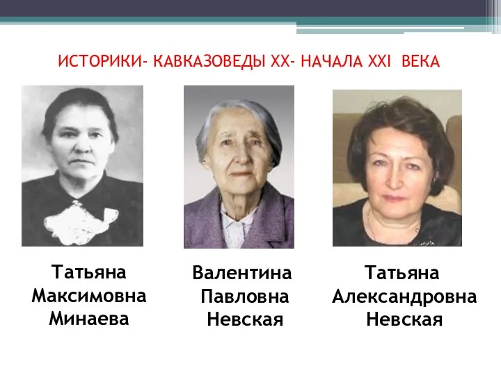 ИСТОРИКИ- КАВКАЗОВЕДЫ ХХ- НАЧАЛА ХХI ВЕКА Татьяна Максимовна Минаева Валентина Павловна Невская Татьяна Александровна Невская