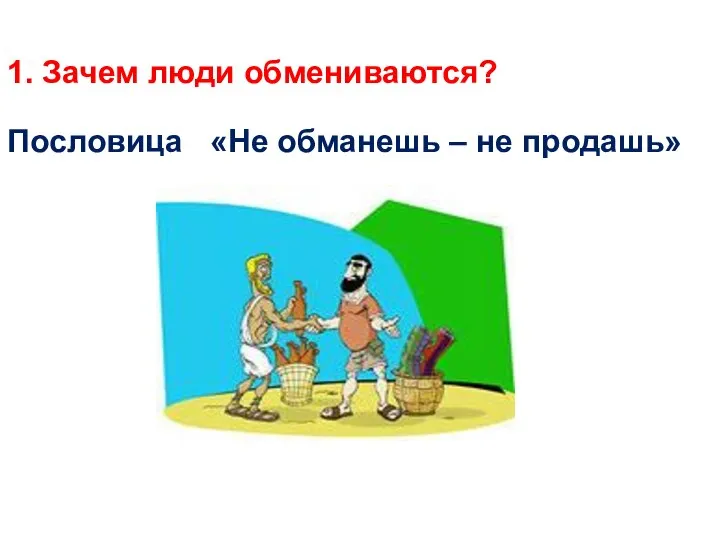 1. Зачем люди обмениваются? Пословица «Не обманешь – не продашь»