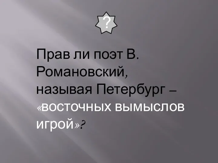 Прав ли поэт В.Романовский, называя Петербург – «восточных вымыслов игрой»? ?