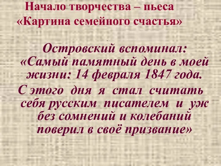 Начало творчества – пьеса «Картина семейного счастья» Островский вспоминал: «Самый памятный