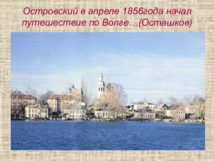 Островский в апреле 1856года начал путешествие по Волге…(Осташков)