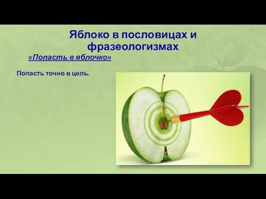 Яблоко в пословицах и фразеологизмах «Попасть в яблочко» Попасть точно в цель.