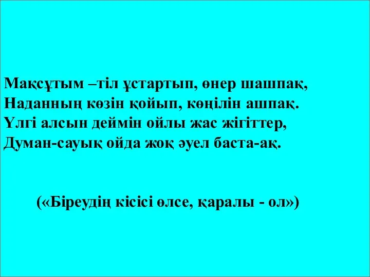 Мақсұтым –тіл ұстартып, өнер шашпақ, Наданның көзін қойып, көңілін ашпақ. Үлгі