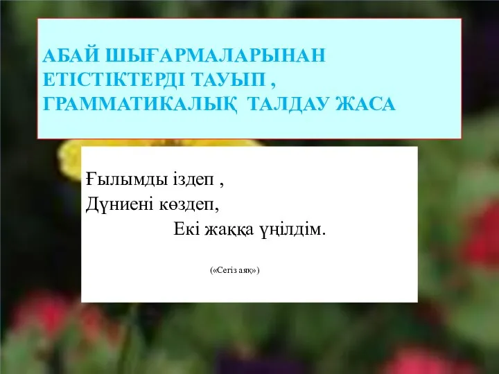 АБАЙ ШЫҒАРМАЛАРЫНАН ЕТІСТІКТЕРДІ ТАУЫП , ГРАММАТИКАЛЫҚ ТАЛДАУ ЖАСА Ғылымды іздеп ,