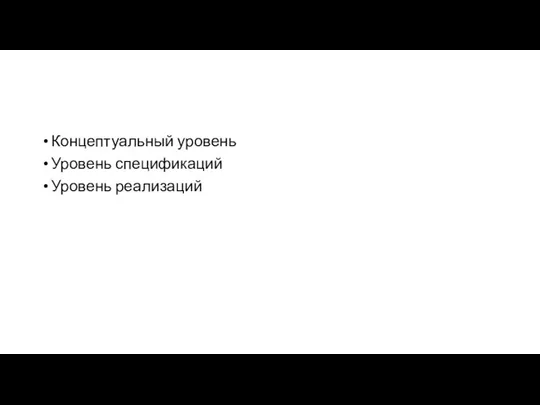 Концептуальный уровень Уровень спецификаций Уровень реализаций