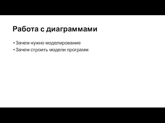 Работа с диаграммами Зачем нужно моделирование Зачем строить модели программ