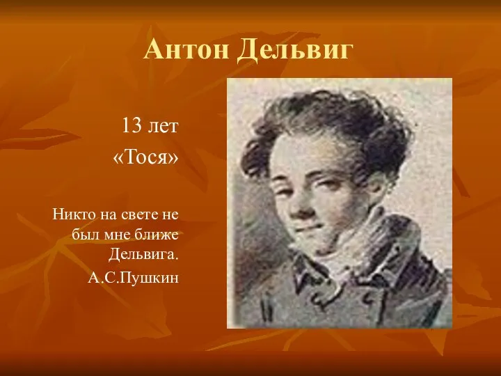 13 лет «Тося» Никто на свете не был мне ближе Дельвига. А.С.Пушкин Антон Дельвиг