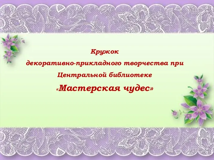 Кружок декоративно-прикладного творчества при Центральной библиотеке «Мастерская чудес»