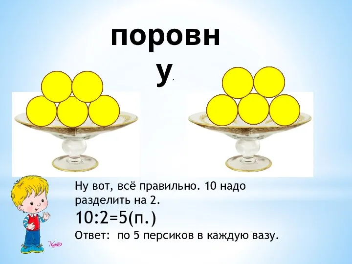 поровну. Ну вот, всё правильно. 10 надо разделить на 2. 10:2=5(п.)