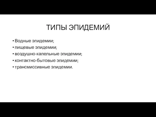 ТИПЫ ЭПИДЕМИЙ Водные эпидемии; пищевые эпидемии; воздушно-капельные эпидемии; контактно-бытовые эпидемии; трансмиссивные эпидемии.