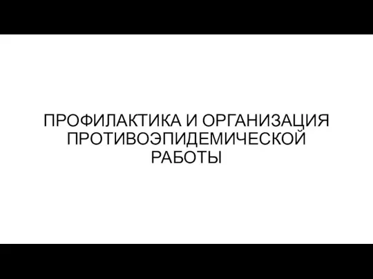 ПРОФИЛАКТИКА И ОРГАНИЗАЦИЯ ПРОТИВОЭПИДЕМИЧЕСКОЙ РАБОТЫ