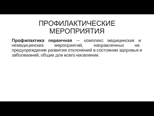 ПРОФИЛАКТИЧЕСКИЕ МЕРОПРИЯТИЯ Профилактика первичная — комплекс медицинских и немедицинских мероприятий, направленных