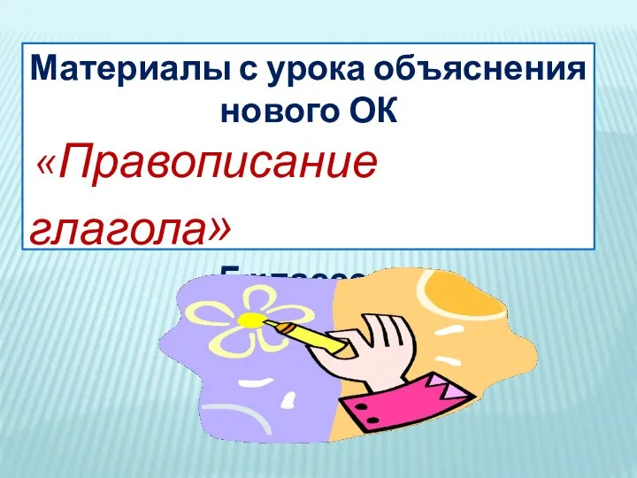 Материалы с урока объяснения нового ОК «Правописание глагола» 5 классе