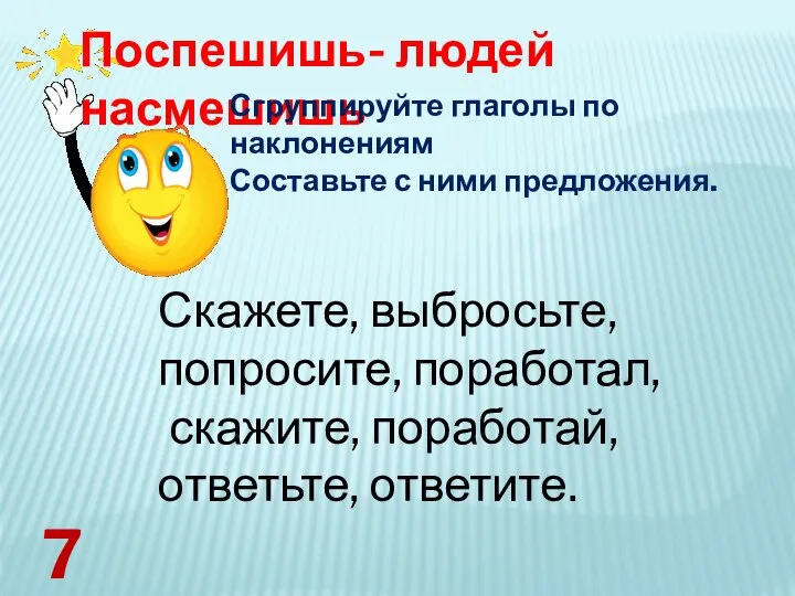 Поспешишь- людей насмешишь Сгруппируйте глаголы по наклонениям Составьте с ними предложения.