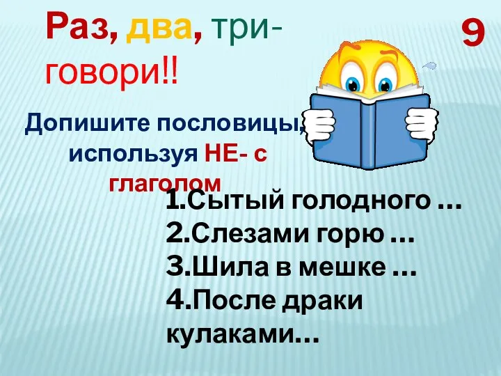 9 Допишите пословицы, используя НЕ- с глаголом 1.Сытый голодного … 2.Слезами