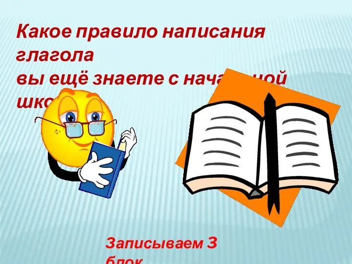 Какое правило написания глагола вы ещё знаете с начальной школы? Записываем 3 блок