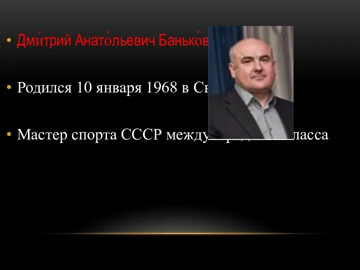 Дми́трий Анато́льевич Банько́вский Родился 10 января 1968 в Светлогорске Мастер спорта СССР международного класса