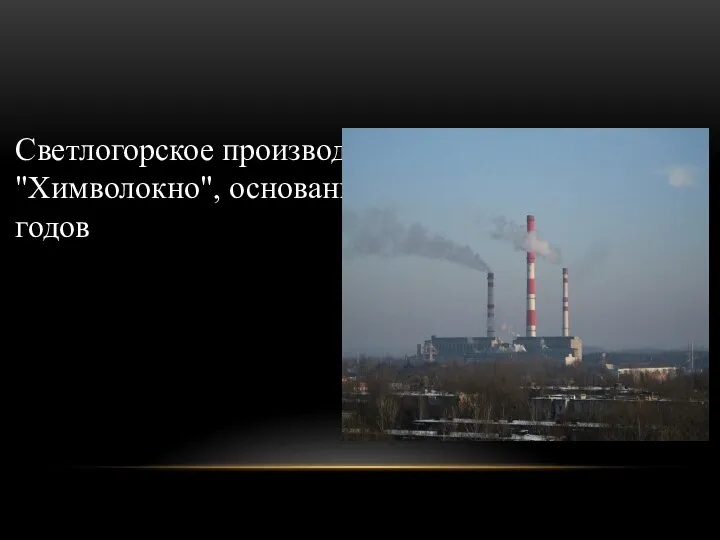 Светлогорское производственное объединение "Химволокно", основанное в середине 60-х годов