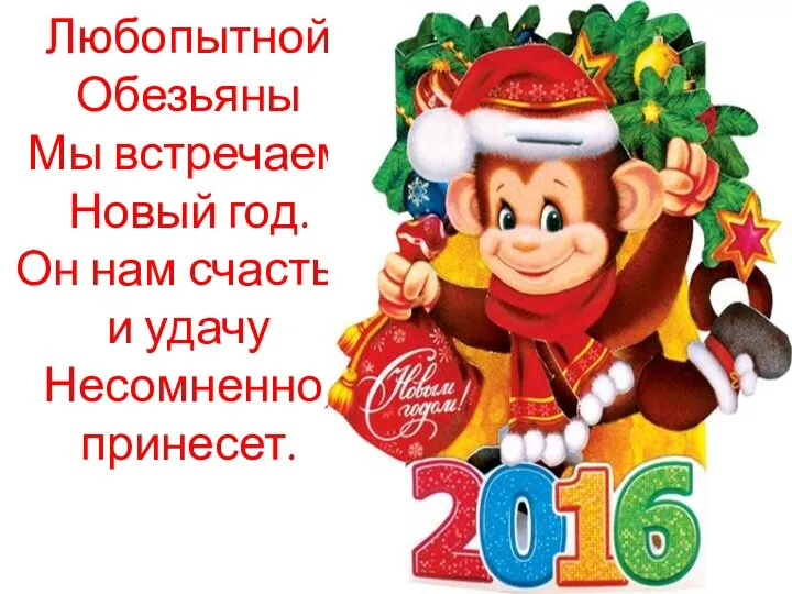 Любопытной Обезьяны Мы встречаем Новый год. Он нам счастье и удачу Несомненно, принесет.