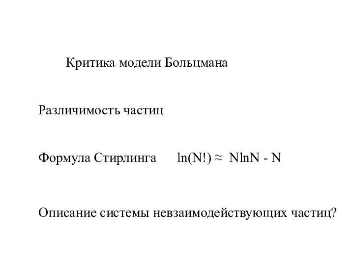 Критика модели Больцмана Различимость частиц Формула Стирлинга ln(N!) ≈ NlnN - N Описание системы невзаимодействующих частиц?