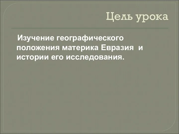 Цель урока Изучение географического положения материка Евразия и истории его исследования.