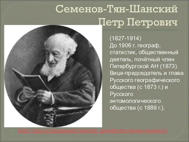 Семенов-Тян-Шанский Петр Петрович http://rgo.ru/geography/istoriya_geootkritiy/slovar/semeno1 (1827-1914) До 1906 г. географ, статистик, общественный