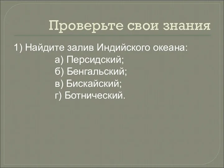 Проверьте свои знания 1) Найдите залив Индийского океана: а) Персидский; б) Бенгальский; в) Бискайский; г) Ботнический.