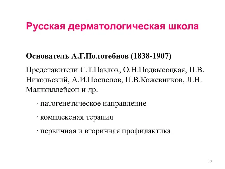 Русская дерматологическая школа Основатель А.Г.Полотебнов (1838-1907) Представители С.Т.Павлов, О.Н.Подвысоцкая, П.В.Никольский, А.И.Поспелов,