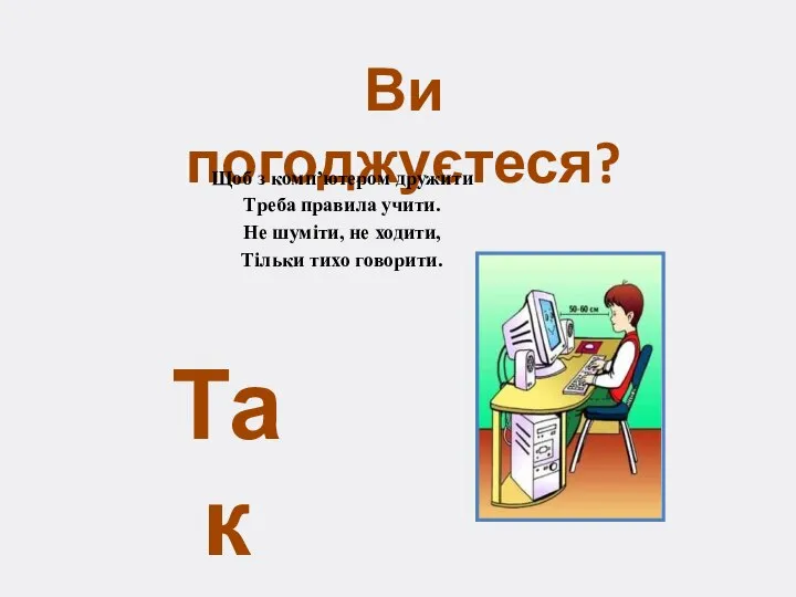 Ви погоджуєтеся? Щоб з комп’ютером дружити Треба правила учити. Не шуміти,