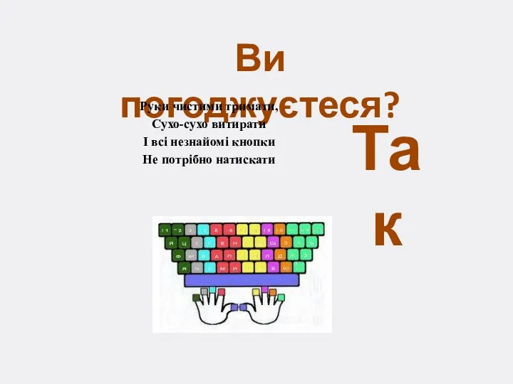 Ви погоджуєтеся? Руки чистими тримати, Сухо-сухо витирати І всі незнайомі кнопки Не потрібно натискати Так