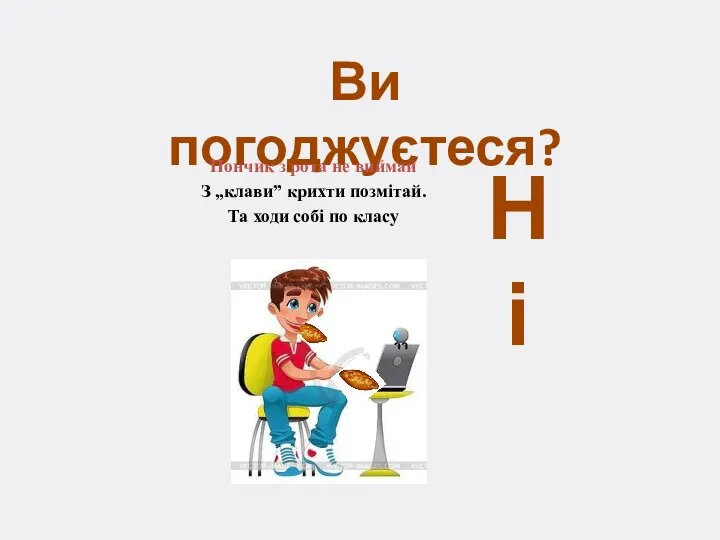 Ви погоджуєтеся? Пончик з рота не виймай З „клави” крихти позмітай.