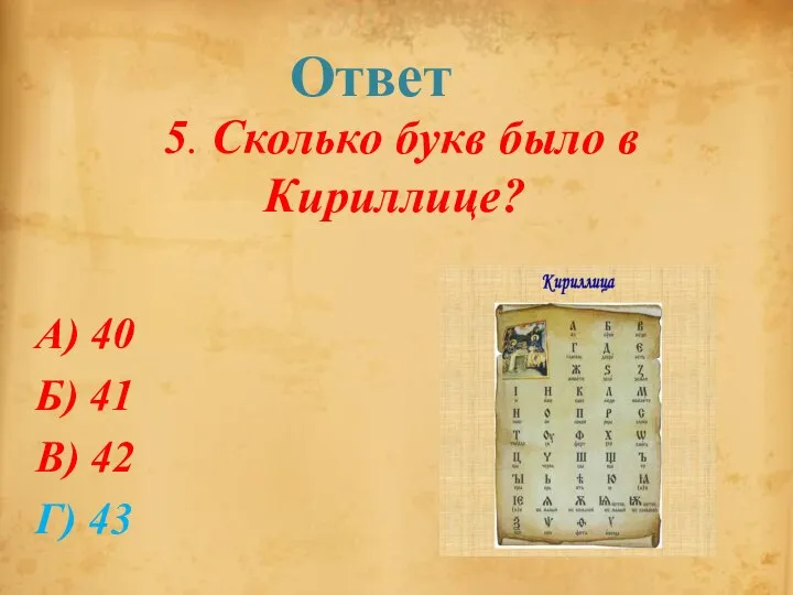 Ответ 5. Сколько букв было в Кириллице? А) 40 Б) 41 В) 42 Г) 43