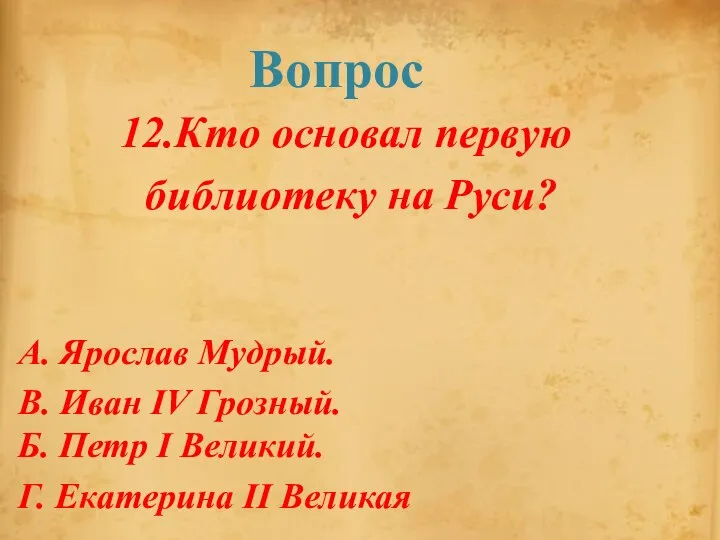 Вопрос 12.Кто основал первую библиотеку на Руси? А. Ярослав Мудрый. В.