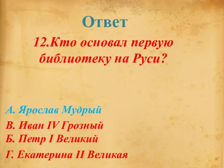 Ответ 12.Кто основал первую библиотеку на Руси? А. Ярослав Мудрый В.