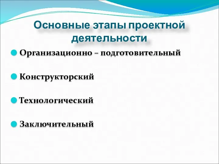 Основные этапы проектной деятельности Организационно – подготовительный Конструкторский Технологический Заключительный