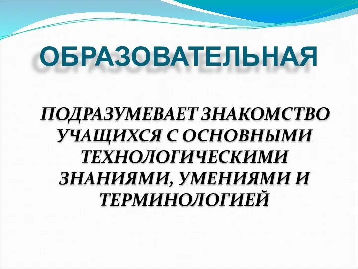 ОБРАЗОВАТЕЛЬНАЯ ПОДРАЗУМЕВАЕТ ЗНАКОМСТВО УЧАЩИХСЯ С ОСНОВНЫМИ ТЕХНОЛОГИЧЕСКИМИ ЗНАНИЯМИ, УМЕНИЯМИ И ТЕРМИНОЛОГИЕЙ