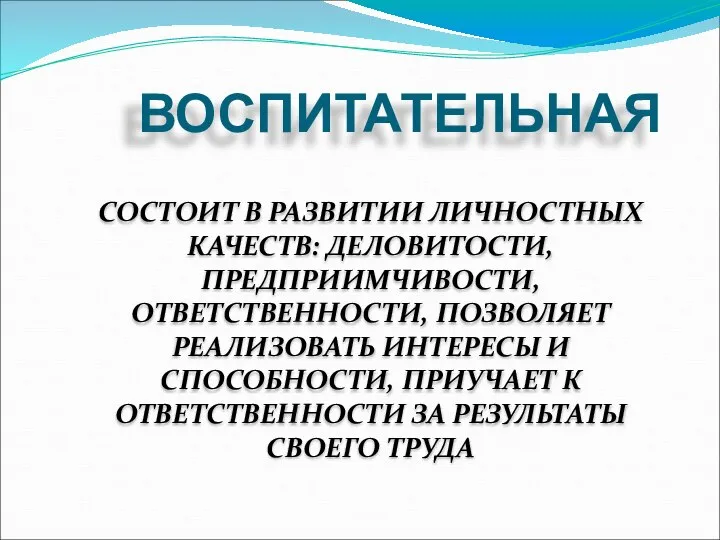 ВОСПИТАТЕЛЬНАЯ СОСТОИТ В РАЗВИТИИ ЛИЧНОСТНЫХ КАЧЕСТВ: ДЕЛОВИТОСТИ, ПРЕДПРИИМЧИВОСТИ, ОТВЕТСТВЕННОСТИ, ПОЗВОЛЯЕТ РЕАЛИЗОВАТЬ