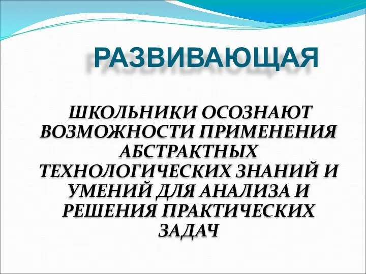 РАЗВИВАЮЩАЯ ШКОЛЬНИКИ ОСОЗНАЮТ ВОЗМОЖНОСТИ ПРИМЕНЕНИЯ АБСТРАКТНЫХ ТЕХНОЛОГИЧЕСКИХ ЗНАНИЙ И УМЕНИЙ ДЛЯ АНАЛИЗА И РЕШЕНИЯ ПРАКТИЧЕСКИХ ЗАДАЧ