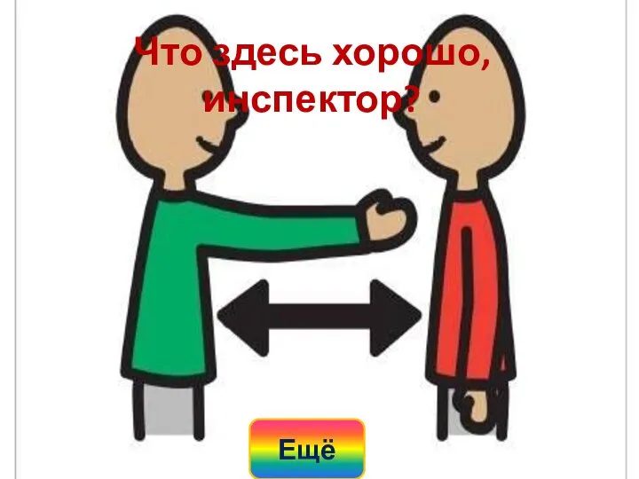 Что здесь хорошо, инспектор? Ещё