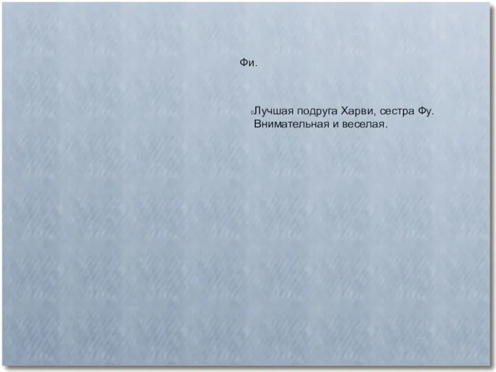 Фи. Лучшая подруга Харви, сестра Фу. Внимательная и веселая.