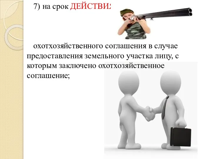 7) на срок ДЕЙСТВИЯ охотхозяйственного соглашения в случае предоставления земельного участка