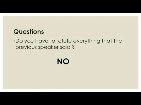 Questions Do you have to refute everything that the previous speaker said ? NO