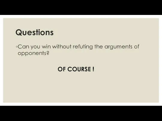 Questions Can you win without refuting the arguments of opponents? OF COURSE !