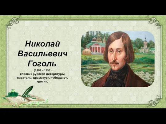 Николай Васильевич Гоголь. (1809 – 1852) классик русской литературы, писатель, драматург, публицист, критик.