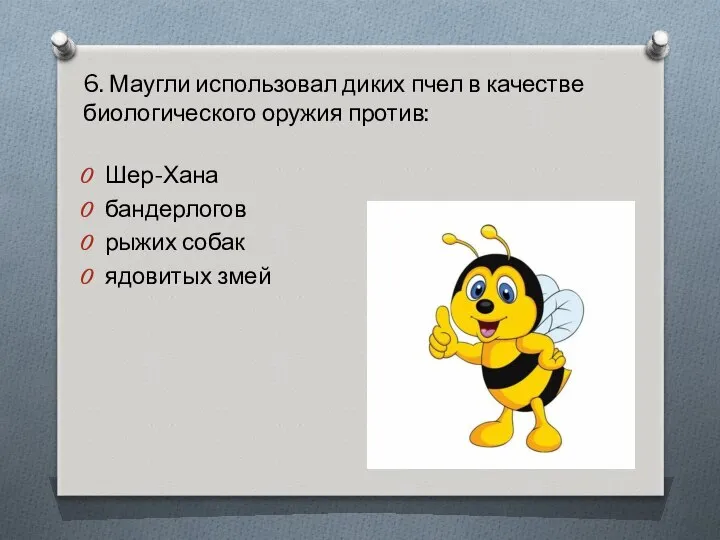 6. Маугли использовал диких пчел в качестве биологического оружия против: Шер-Хана бандерлогов рыжих собак ядовитых змей