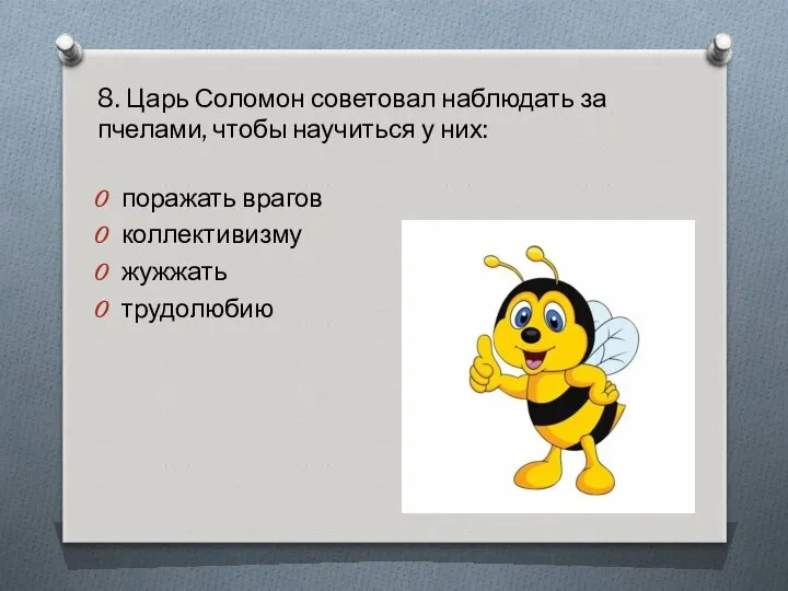 8. Царь Соломон советовал наблюдать за пчелами, чтобы научиться у них: поражать врагов коллективизму жужжать трудолюбию