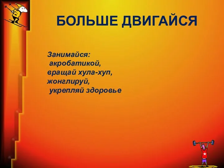 БОЛЬШЕ ДВИГАЙСЯ Занимайся: акробатикой, вращай хула-хуп, жонглируй, укрепляй здоровье