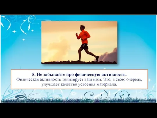 5. Не забывайте про физическую активность. Физическая активность тонизирует ваш мозг.