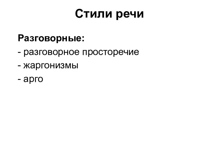 Стили речи Разговорные: - разговорное просторечие - жаргонизмы - арго